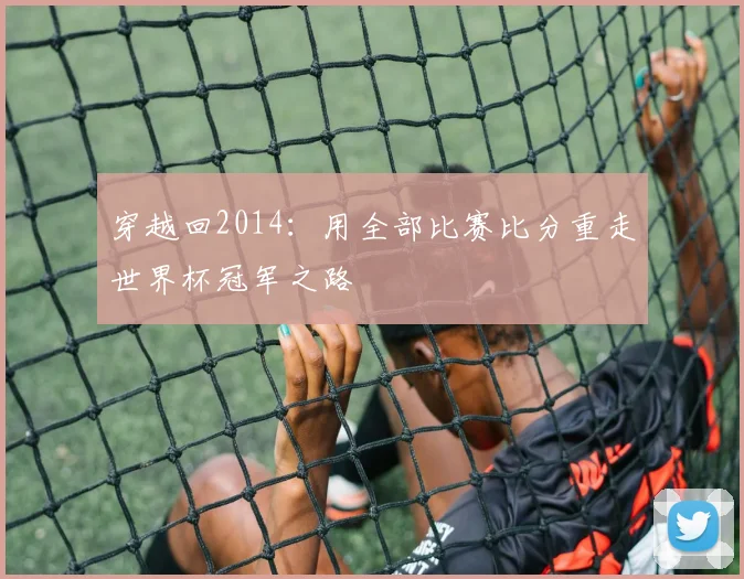 穿越回2014:用全部比赛比分重走世界杯冠军之路