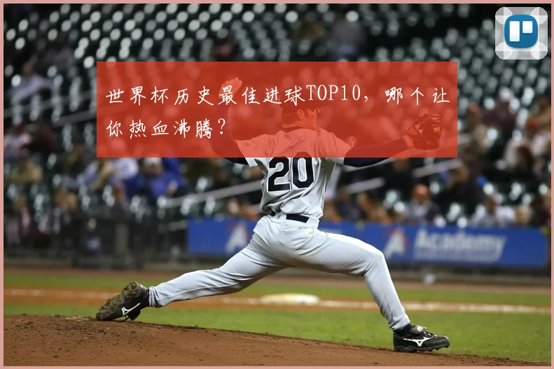 世界杯历史最佳进球TOP10,哪个让你热血沸腾?