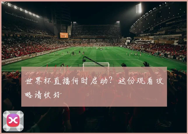 世界杯直播何时启动？这份观看攻略请收好