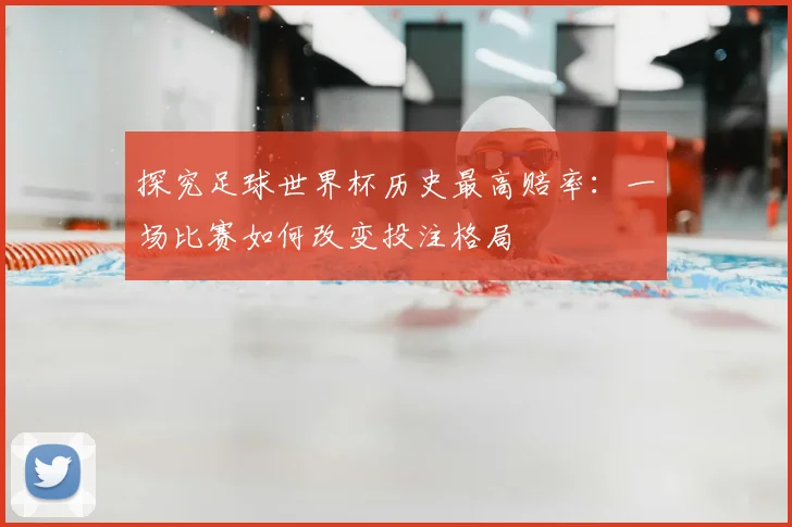 探究足球世界杯历史最高赔率：一场比赛如何改变投注格局