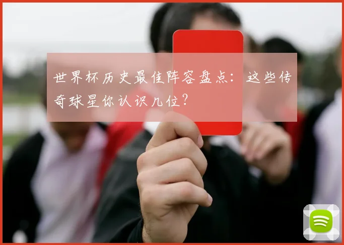 世界杯历史最佳阵容盘点:这些传奇球星你认识几位?