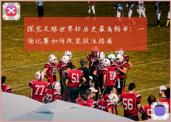 探究足球世界杯历史最高赔率：一场比赛如何改变投注格局