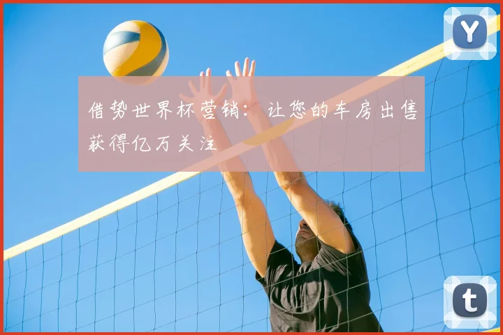 借势世界杯营销：让您的车房出售获得亿万关注