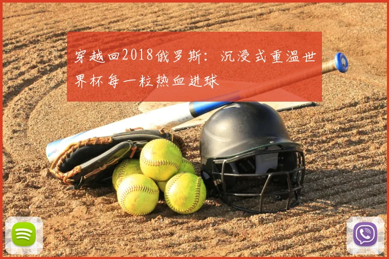 穿越回2018俄罗斯：沉浸式重温世界杯每一粒热血进球