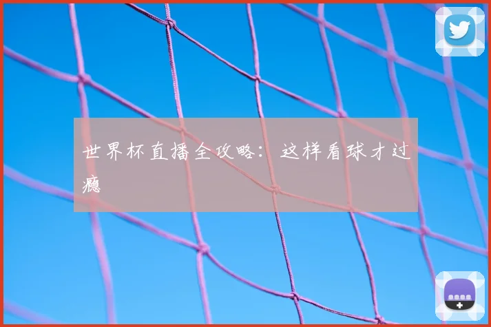 世界杯直播全攻略：这样看球才过瘾