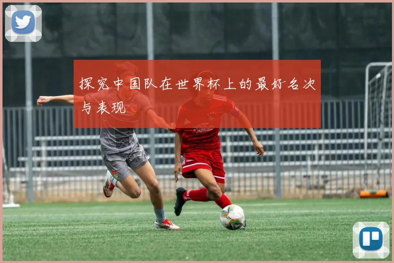 探究中国队在世界杯上的最好名次与表现
