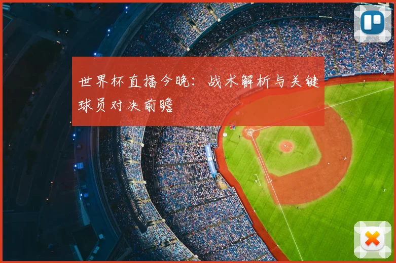 世界杯直播今晚：战术解析与关键球员对决前瞻