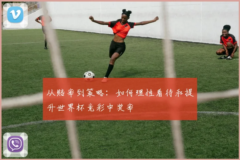 从赔率到策略:如何理性看待和提升世界杯竞彩中奖率
