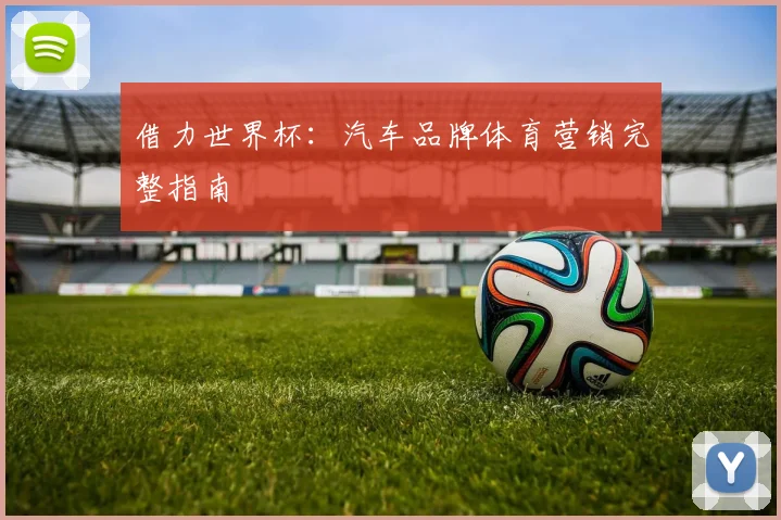 借力世界杯：汽车品牌体育营销完整指南