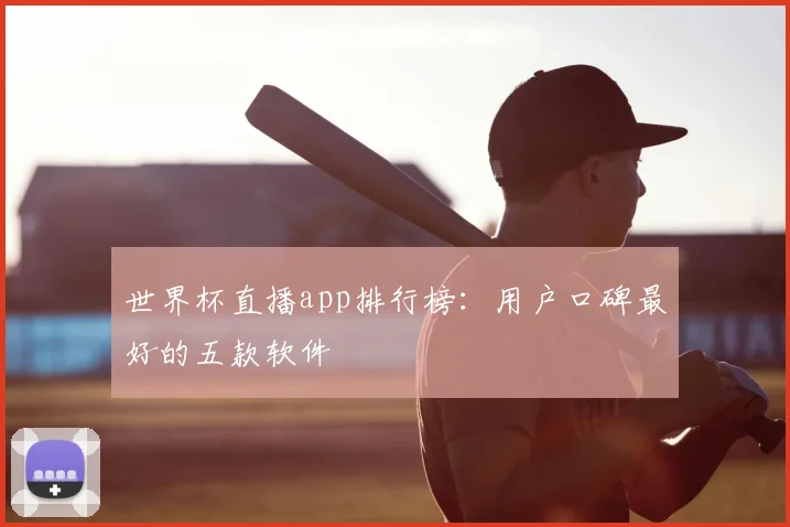 世界杯直播app排行榜：用户口碑最好的五款软件