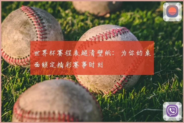 世界杯赛程表超清壁纸：为你的桌面锁定精彩赛事时刻
