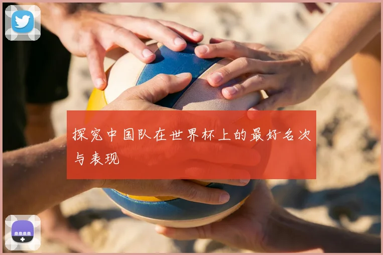 探究中国队在世界杯上的最好名次与表现