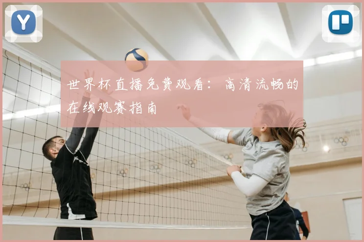 世界杯直播免费观看：高清流畅的在线观赛指南