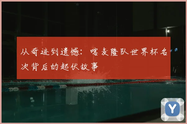 从奇迹到遗憾:喀麦隆队世界杯名次背后的起伏故事