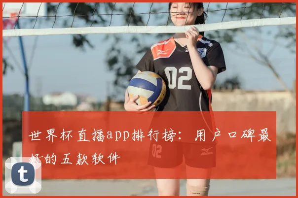 世界杯直播app排行榜：用户口碑最好的五款软件
