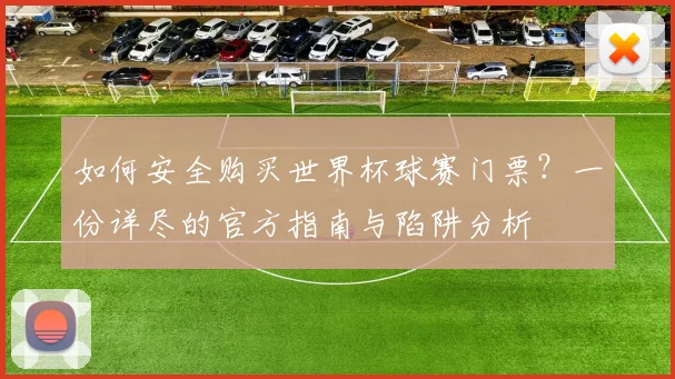 如何安全购买世界杯球赛门票?一份详尽的官方指南与陷阱分析