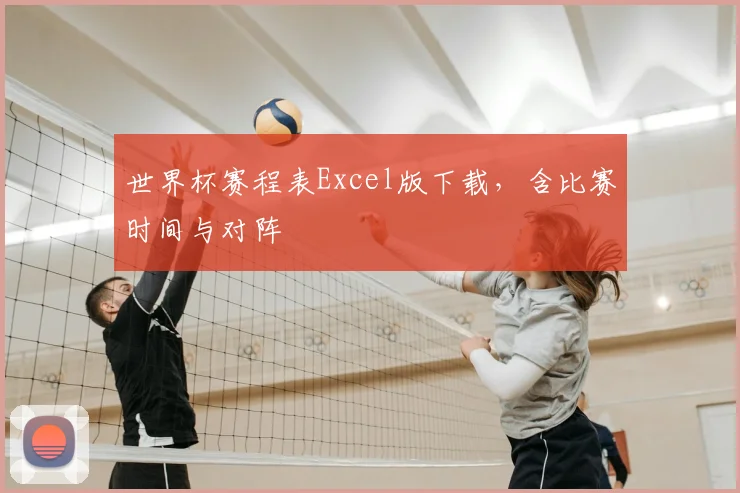 世界杯赛程表Excel版下载，含比赛时间与对阵