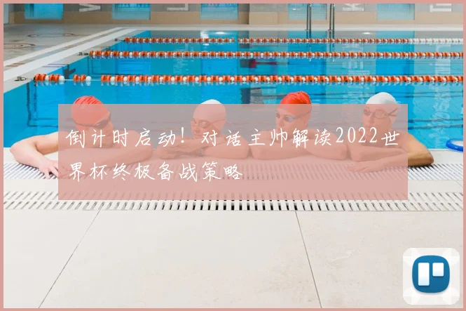 倒计时启动！对话主帅解读2022世界杯终极备战策略