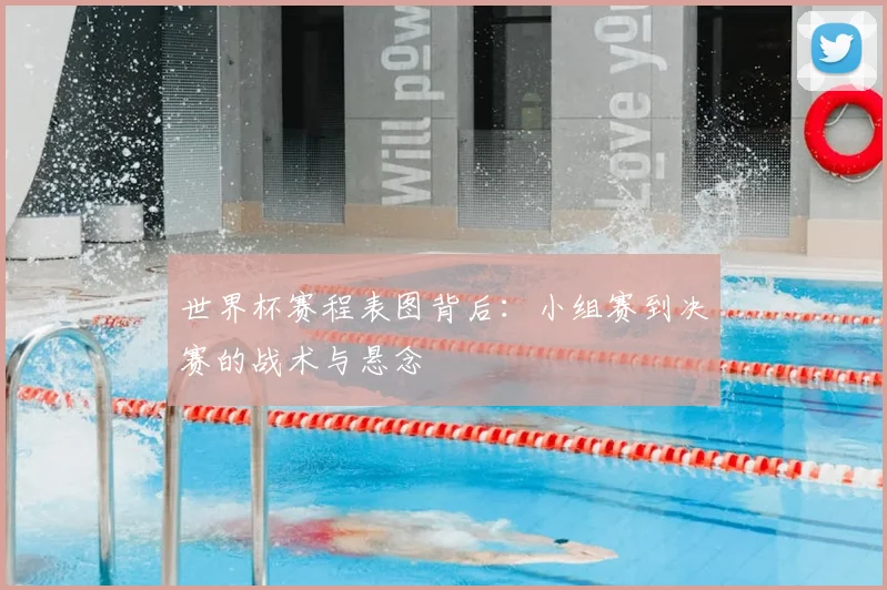 世界杯赛程表图背后：小组赛到决赛的战术与悬念