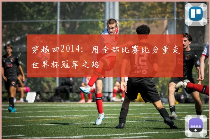 穿越回2014:用全部比赛比分重走世界杯冠军之路