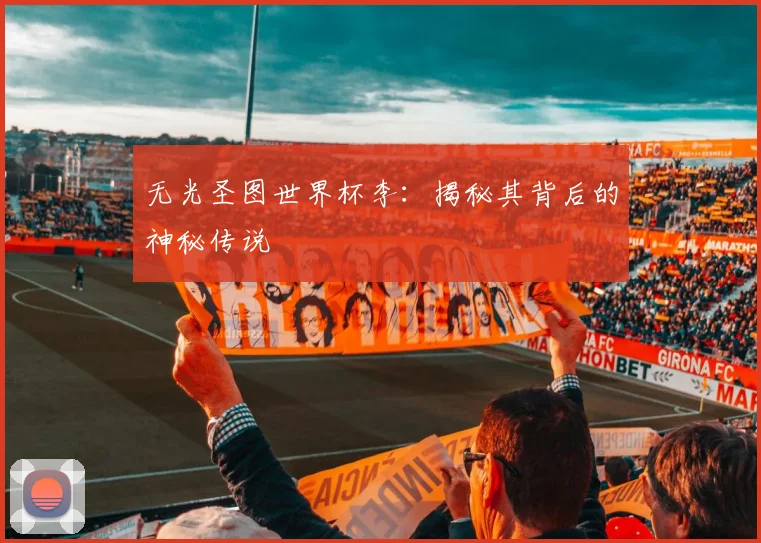 无光圣图世界杯李:揭秘其背后的神秘传说